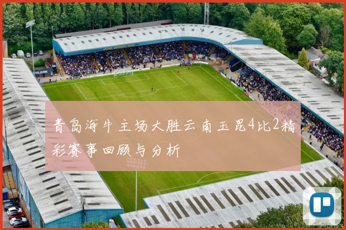 青岛海牛主场大胜云南玉昆4比2精彩赛事回顾与分析