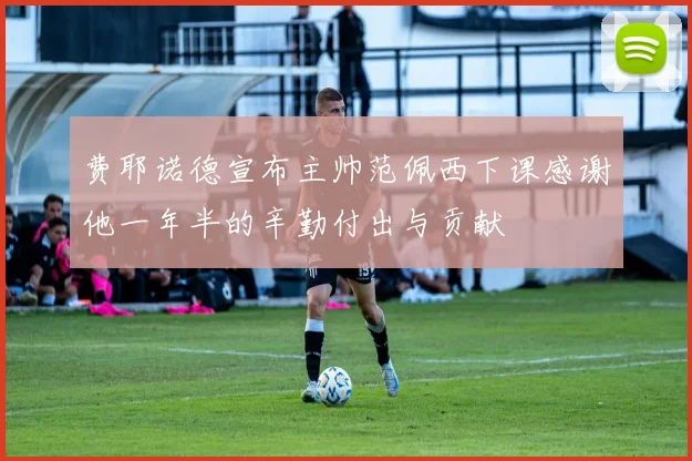 费耶诺德宣布主帅范佩西下课感谢他一年半的辛勤付出与贡献