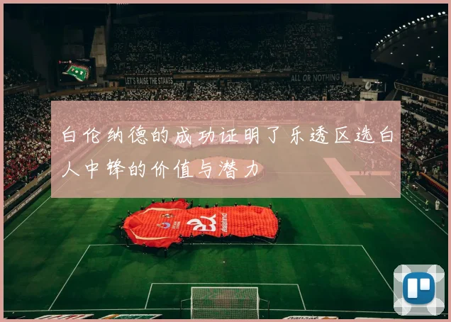 白伦纳德的成功证明了乐透区选白人中锋的价值与潜力