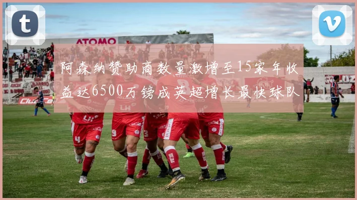 阿森纳赞助商数量激增至15家年收益达6500万镑成英超增长最快球队