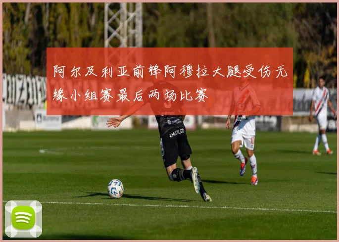 阿尔及利亚前锋阿穆拉大腿受伤无缘小组赛最后两场比赛