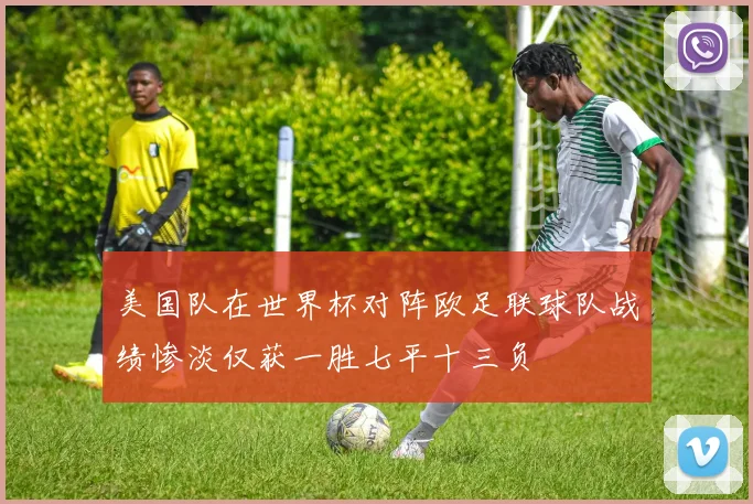 美国队在世界杯对阵欧足联球队战绩惨淡仅获一胜七平十三负