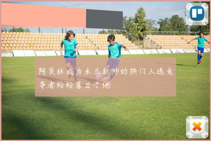 阿莫林成为米兰新帅的热门人选竞争者纷纷落后于他