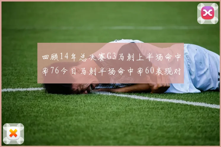 回顾14年总决赛G3马刺上半场命中率76今日马刺半场命中率60表现对比