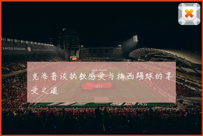 克洛普谈执教感受与梅西踢球的享受之道