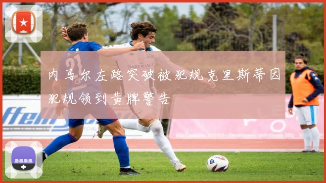 内马尔左路突破被犯规克里斯蒂因犯规领到黄牌警告